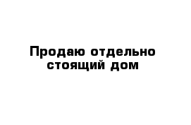 Продаю отдельно стоящий дом